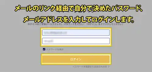 メールアドレス・自分で決めたパスワードをいれてマイページにログインできます。